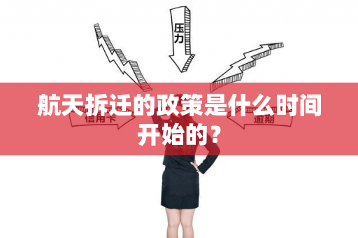 航天拆迁的政策是什么时间开始的？