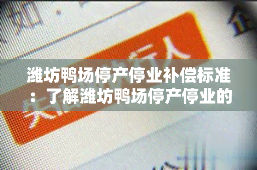 潍坊鸭场停产停业补偿标准：了解潍坊鸭场停产停业的补偿政策