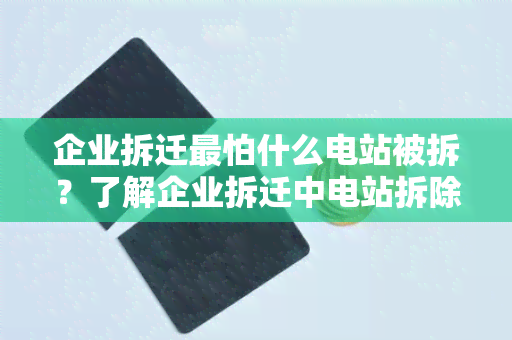 企业拆迁最怕什么电站被拆？了解企业拆迁中电站拆除的影响和风险