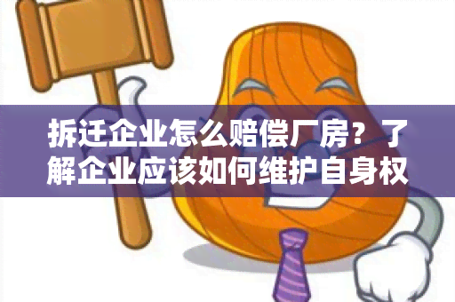 拆迁企业怎么赔偿厂房？了解企业应该如何维护自身权益