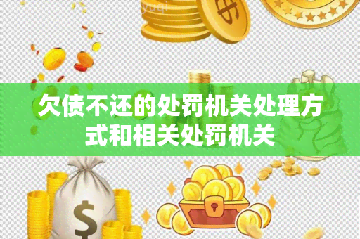 欠债不还的处罚机关处理方式和相关处罚机关