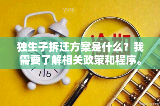 独生子拆迁方案是什么？我需要了解相关政策和程序。