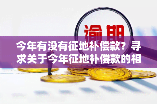 今年有没有征地补偿款？寻求关于今年征地补偿款的相关信息。