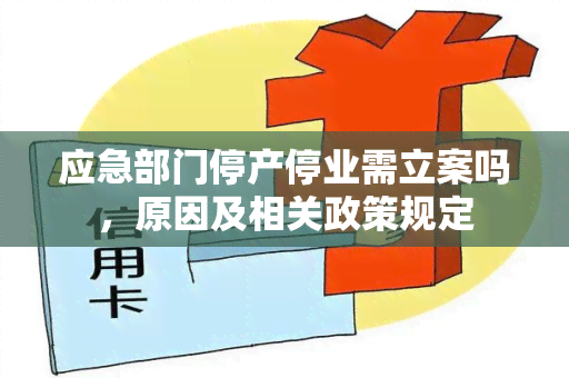 应急部门停产停业需立案吗，原因及相关政策规定