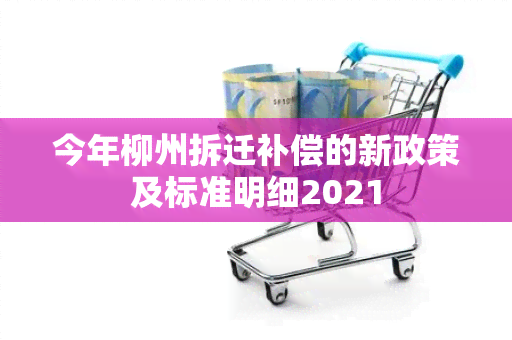 今年柳州拆迁补偿的新政策及标准明细2021