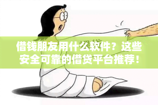 借钱朋友用什么软件？这些安全可靠的借贷平台推荐！