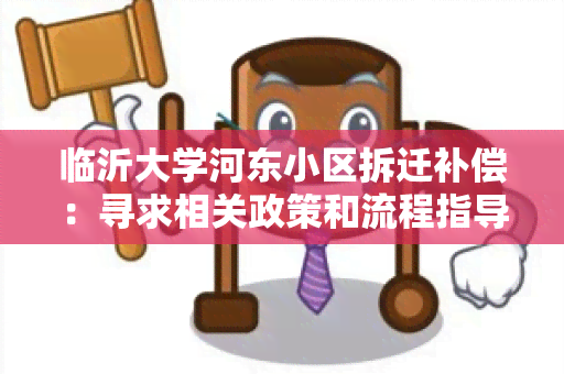 临沂大学河东小区拆迁补偿：寻求相关政策和流程指导