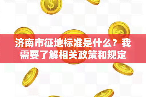 济南市征地标准是什么？我需要了解相关政策和规定