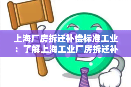 上海厂房拆迁补偿标准工业：了解上海工业厂房拆迁补偿的相关政策和标准