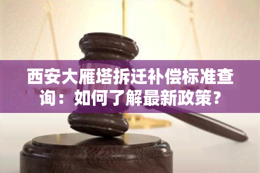 西安大雁塔拆迁补偿标准查询：如何了解最新政策？