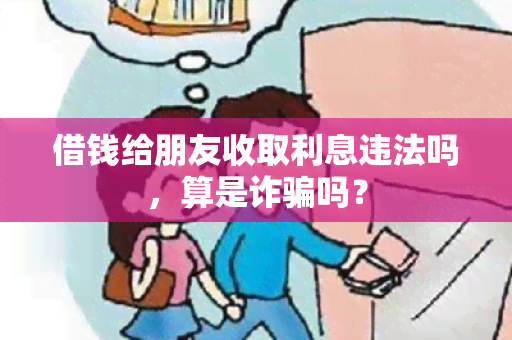 借钱给朋友收取利息违法吗，算是诈吗？