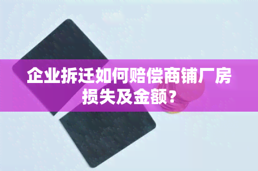 企业拆迁如何赔偿商铺厂房损失及金额？