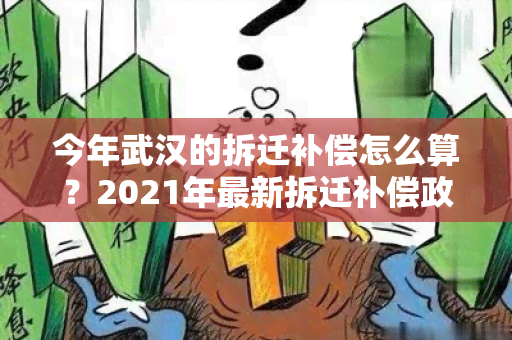 今年武汉的拆迁补偿怎么算？2021年最新拆迁补偿政策解析