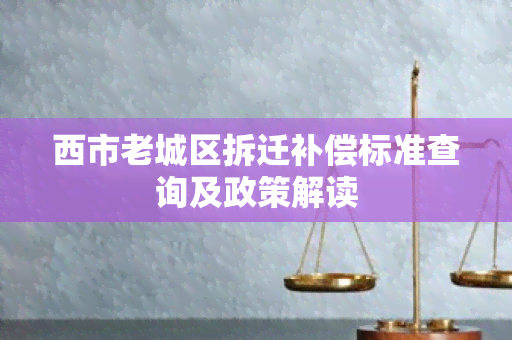 西市老城区拆迁补偿标准查询及政策解读