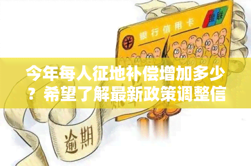 今年每人征地补偿增加多少？希望了解最新政策调整信息