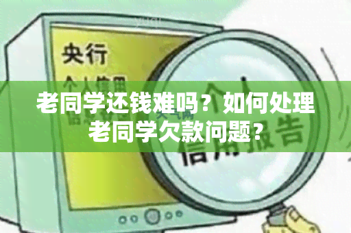 老同学还钱难吗？如何处理老同学欠款问题？