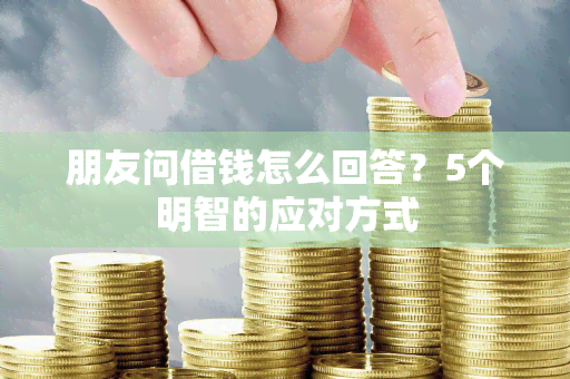 朋友问借钱怎么回答？5个明智的应对方式