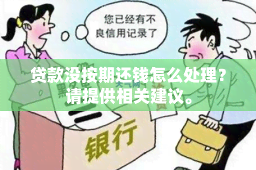 贷款没按期还钱怎么处理？请提供相关建议。