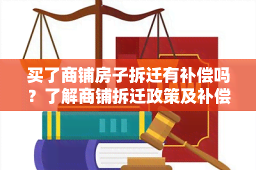 买了商铺房子拆迁有补偿吗？了解商铺拆迁政策及补偿方式