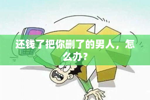 还钱了把你删了的男人，怎么办？