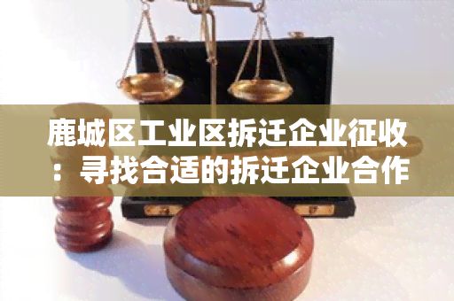 鹿城区工业区拆迁企业征收：寻找合适的拆迁企业合作方案