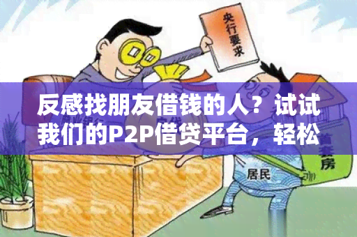 反感找朋友借钱的人？试试我们的P2P借贷平台，轻松借到所需资金！