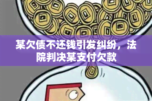 某欠债不还钱引发纠纷，法院判决某支付欠款