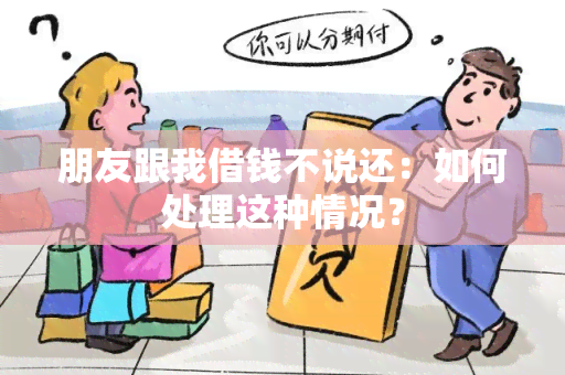 朋友跟我借钱不说还：如何处理这种情况？