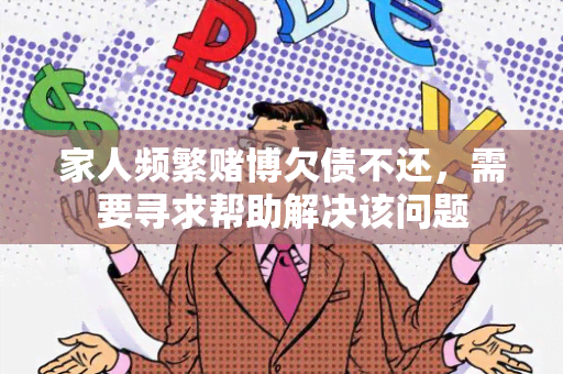 家人频繁博欠债不还，需要寻求帮助解决该问题