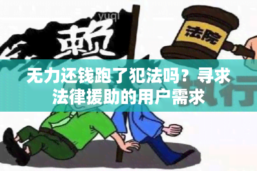 无力还钱跑了犯法吗？寻求法律援助的用户需求