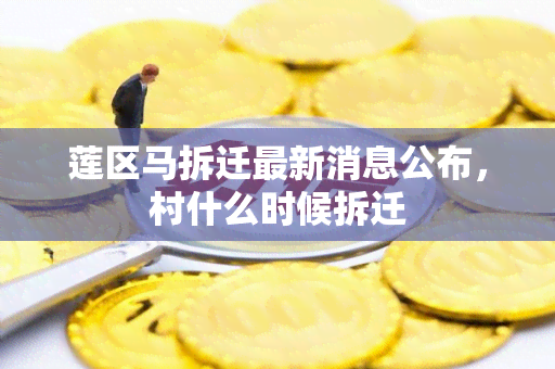 莲区马拆迁最新消息公布，村什么时候拆迁