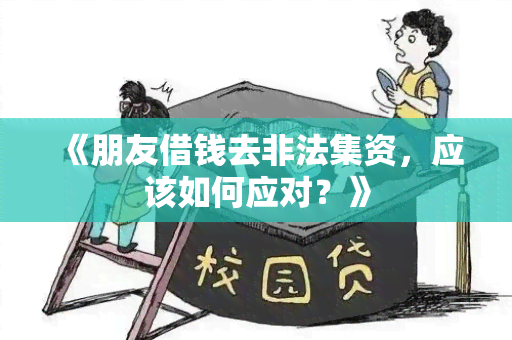 《朋友借钱去非法集资，应该如何应对？》