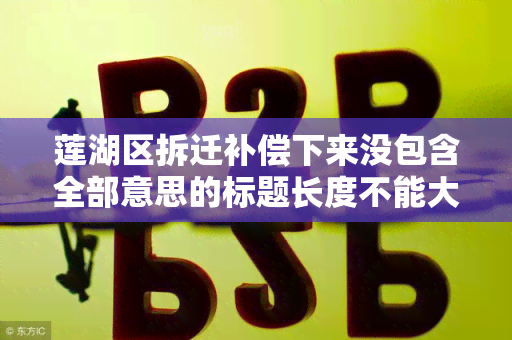 莲湖区拆迁补偿下来没包含全部意思的标题长度不能大于70个字节