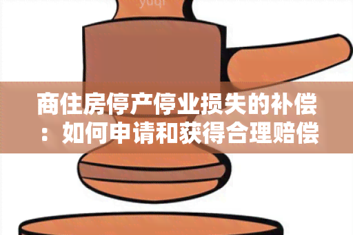 商住房停产停业损失的补偿：如何申请和获得合理赔偿？