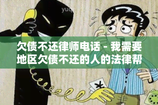 欠债不还律师电话 - 我需要地区欠债不还的人的法律帮助