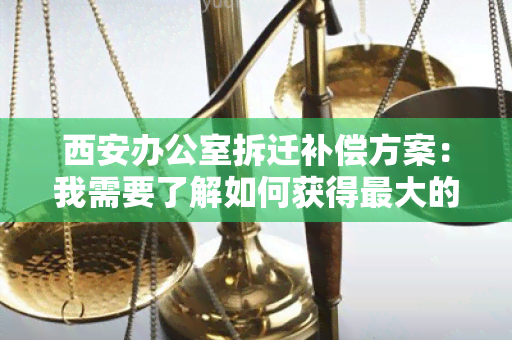 西安拆迁补偿方案：我需要了解如何获得更大的补偿金额？