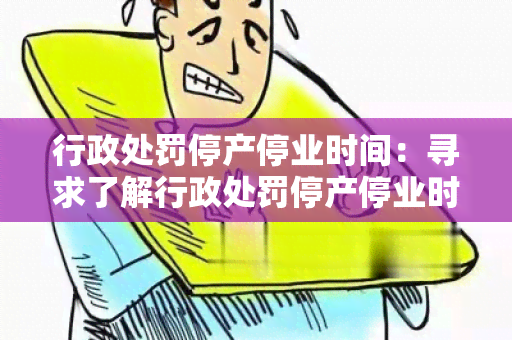 行政处罚停产停业时间：寻求了解行政处罚停产停业时间的相关政策和规定