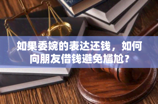 如果委婉的表达还钱，如何向朋友借钱避免尴尬？