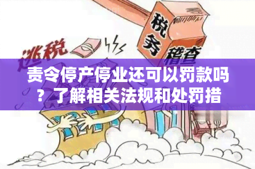 责令停产停业还可以罚款吗？了解相关法规和处罚措