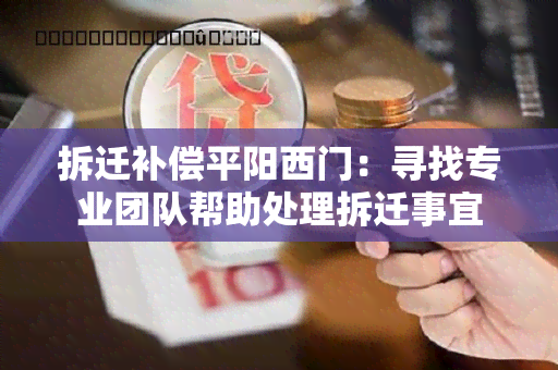 拆迁补偿平阳西门：寻找专业团队帮助处理拆迁事宜