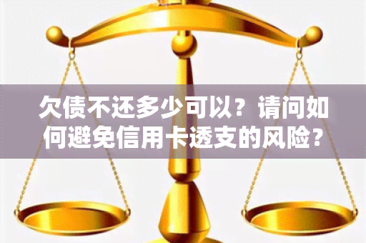 欠债不还多少可以？请问如何避免信用卡透支的风险？