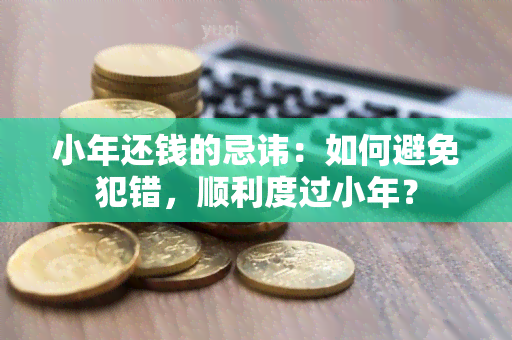 小年还钱的忌讳：如何避免犯错，顺利度过小年？