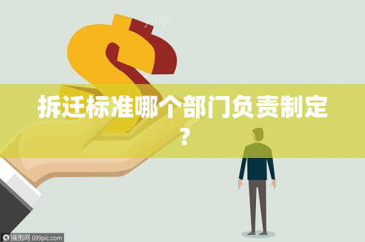 拆迁标准哪个部门负责制定？