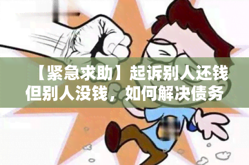 【紧急求助】起诉别人还钱但别人没钱，如何解决债务纠纷？