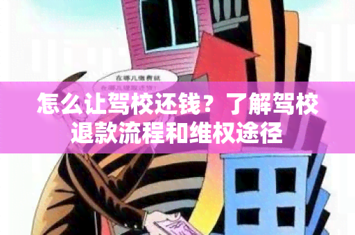 怎么让驾校还钱？了解驾校退款流程和 *** 途径