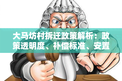 大马坊村拆迁政策解析：政策透明度、补偿标准、安置方案一应俱全