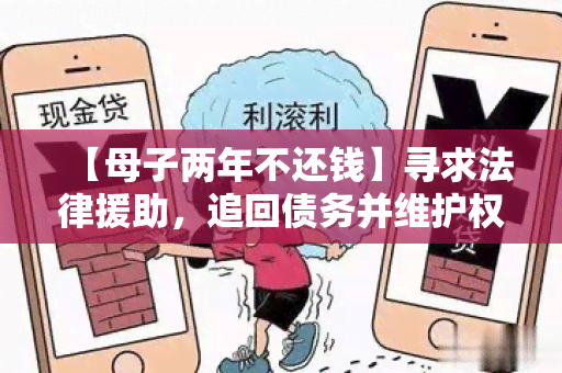 【母子两年不还钱】寻求法律援助，追回债务并维护权益