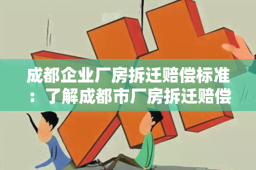 成都企业厂房拆迁赔偿标准：了解成都市厂房拆迁赔偿的相关政策和标准