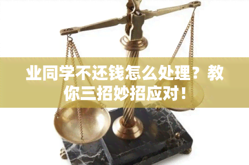 业同学不还钱怎么处理？教你三招妙招应对！