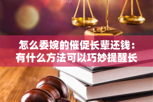 怎么委婉的催促长辈还钱：有什么方法可以巧妙提醒长辈还债？